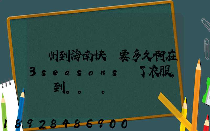 蘇州到海南快遞要多久啊在3seasons買了衣服,還沒到。。。